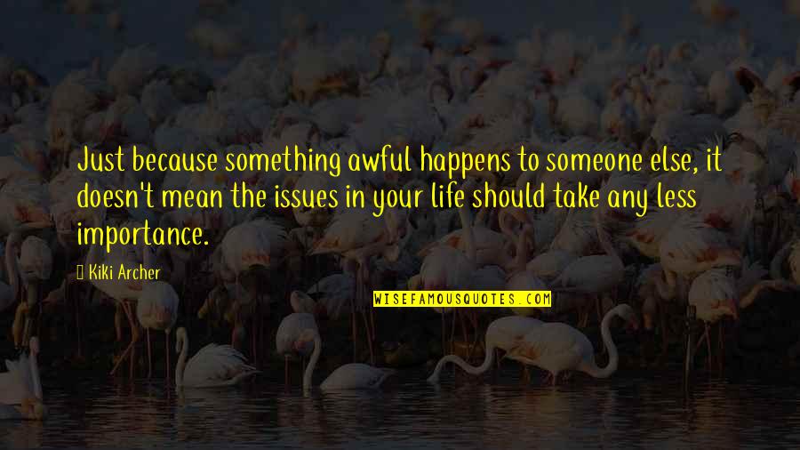 Kiki's Quotes By Kiki Archer: Just because something awful happens to someone else,