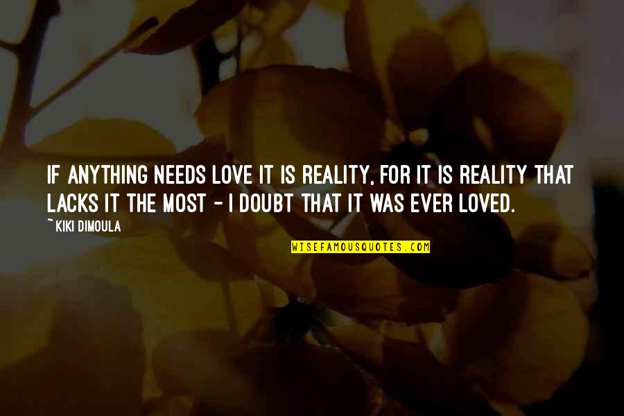 Kiki's Quotes By Kiki Dimoula: If anything needs love it is reality, for
