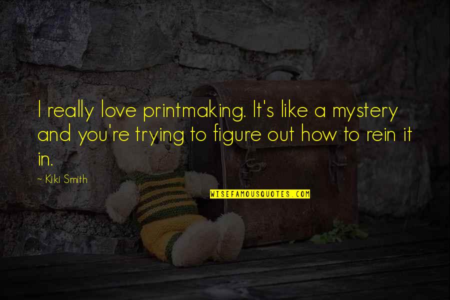 Kiki's Quotes By Kiki Smith: I really love printmaking. It's like a mystery