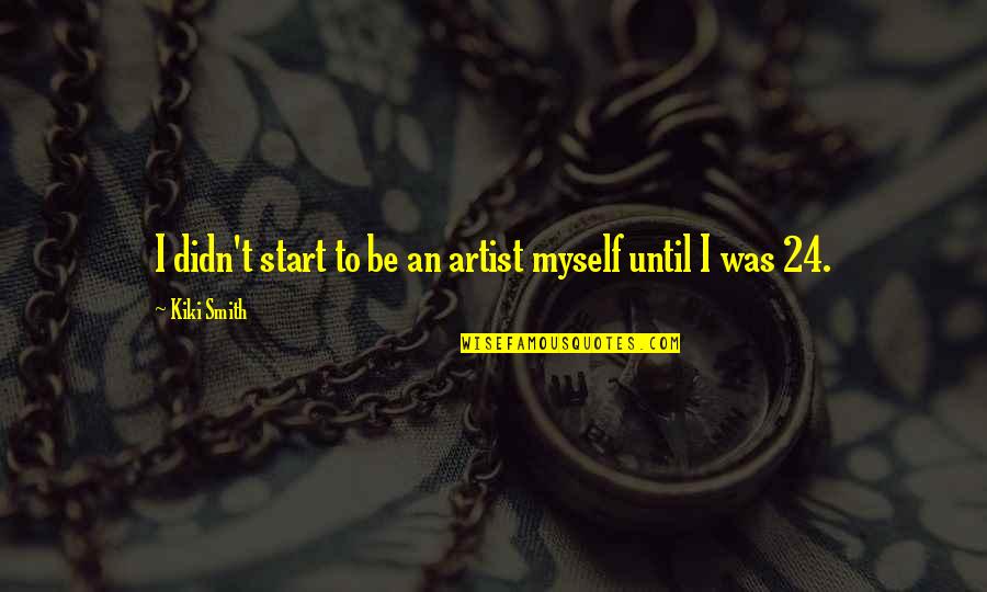 Kiki's Quotes By Kiki Smith: I didn't start to be an artist myself