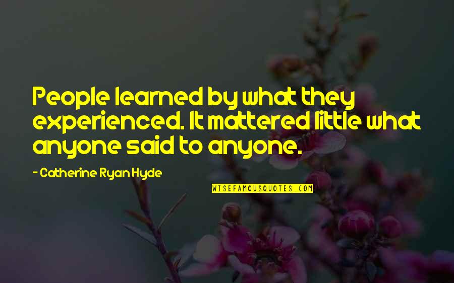 Kikker Talks Quotes By Catherine Ryan Hyde: People learned by what they experienced. It mattered Kikker Talks Quotes By Catherine Ryan Hyde: People learned by what they experienced. It mattered