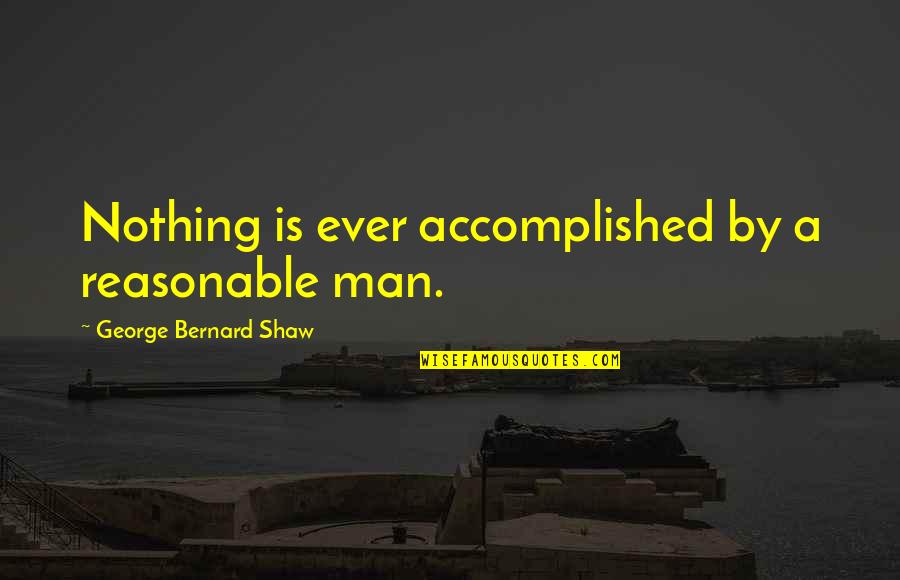Kiklukh Quotes By George Bernard Shaw: Nothing is ever accomplished by a reasonable man. Kiklukh Quotes By George Bernard Shaw: Nothing is ever accomplished by a reasonable man.