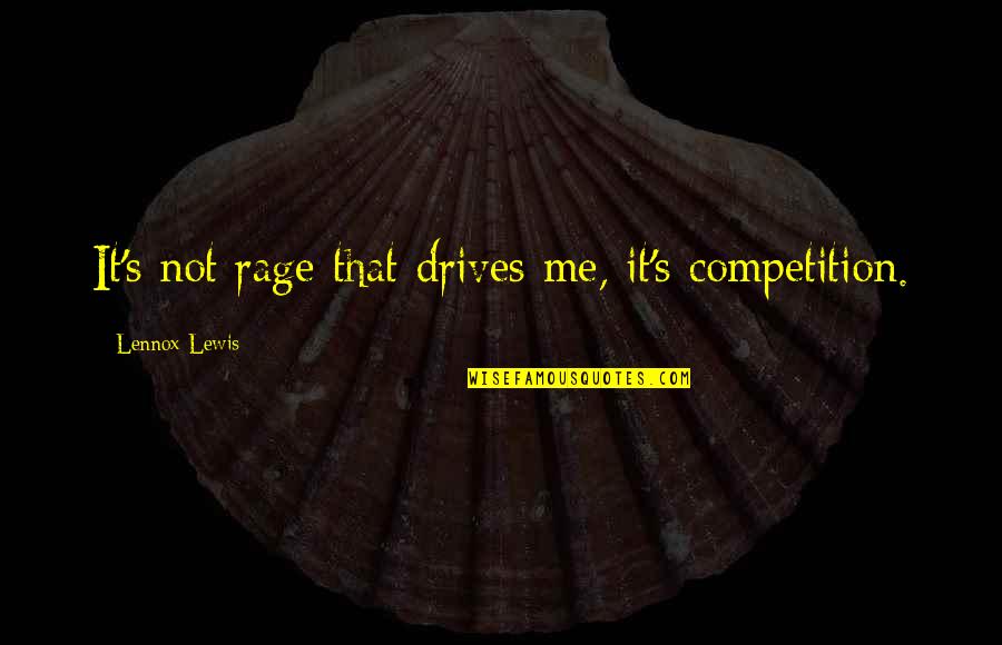 Kiko Davis Quotes By Lennox Lewis: It's not rage that drives me, it's competition. Kiko Davis Quotes By Lennox Lewis: It's not rage that drives me, it's competition.