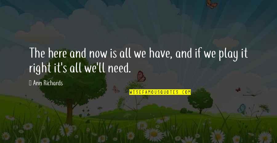 Kikos Kosher Quotes By Ann Richards: The here and now is all we have,