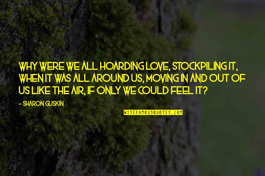 Kikurage Quotes By Sharon Guskin: Why were we all hoarding love, stockpiling it,