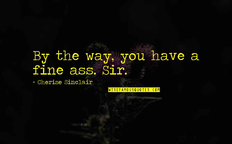 Kikuyo Silvestar Quotes By Cherise Sinclair: By the way, you have a fine ass. Kikuyo Silvestar Quotes By Cherise Sinclair: By the way, you have a fine ass.