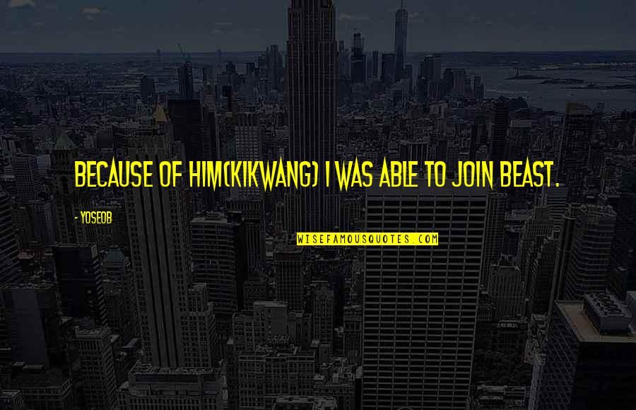 Kikwang Quotes By Yoseob: Because of him(Kikwang) I was able to join