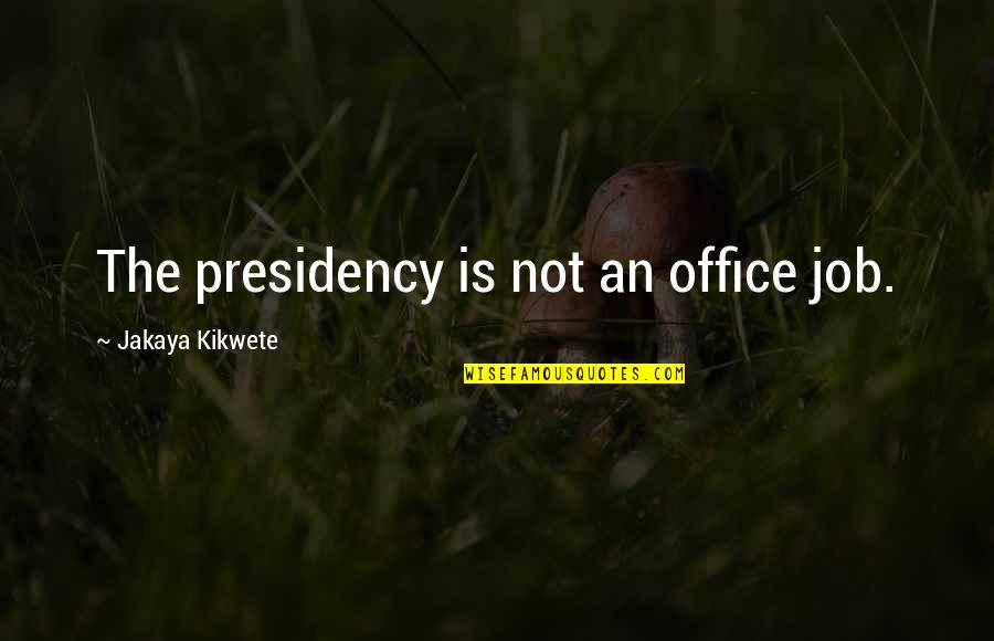 Kikwete Quotes By Jakaya Kikwete: The presidency is not an office job.