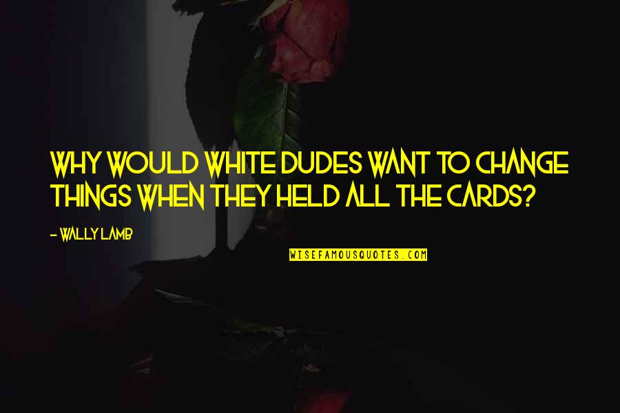 Kikwete Quotes By Wally Lamb: why would white dudes want to change things