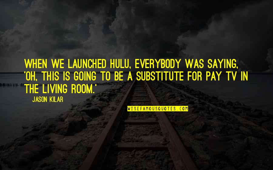 Kilar Quotes By Jason Kilar: When we launched Hulu, everybody was saying, 'Oh,