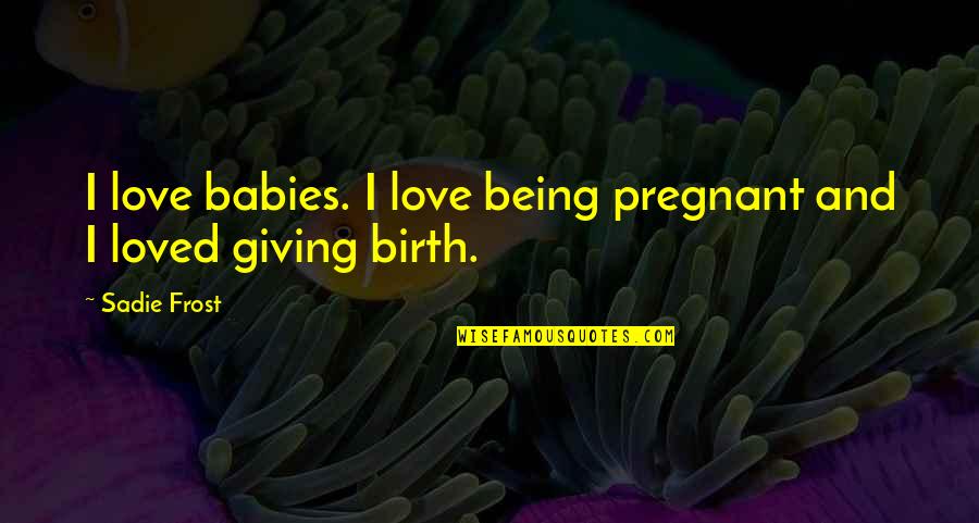 Kilareski Quotes By Sadie Frost: I love babies. I love being pregnant and
