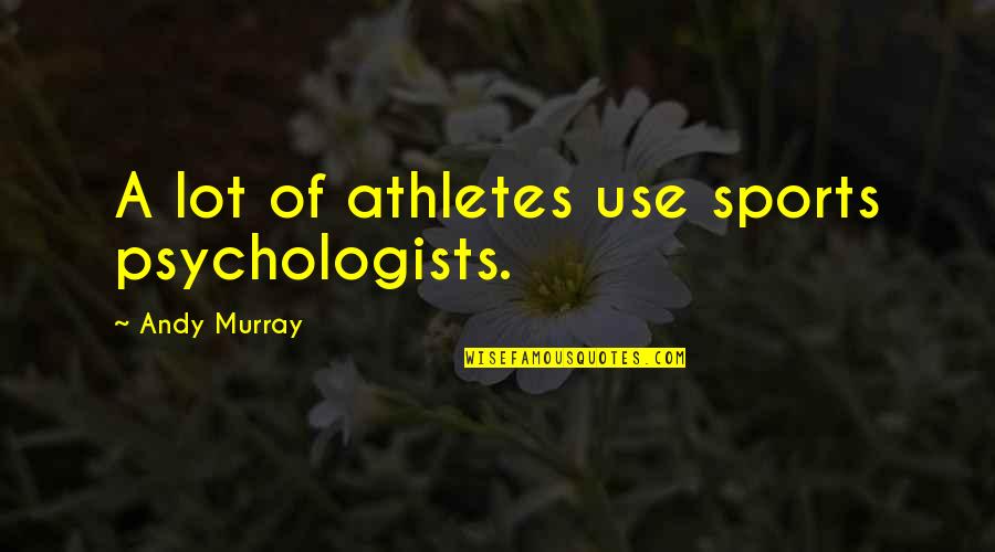 Kilberg Department Quotes By Andy Murray: A lot of athletes use sports psychologists.