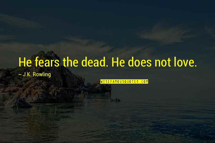 Kilberns Quotes By J.K. Rowling: He fears the dead. He does not love. Kilberns Quotes By J.K. Rowling: He fears the dead. He does not love.