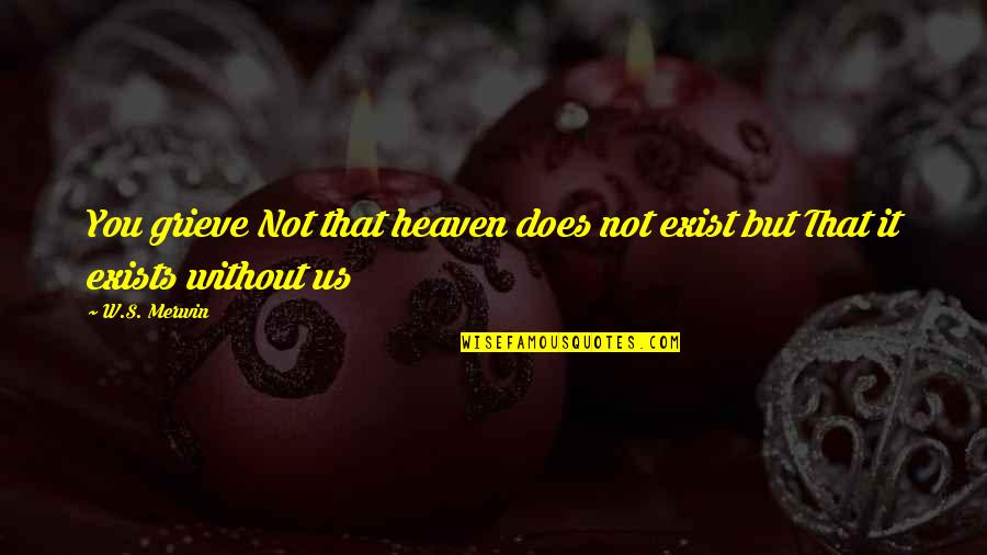 Kilberns Quotes By W.S. Merwin: You grieve Not that heaven does not exist