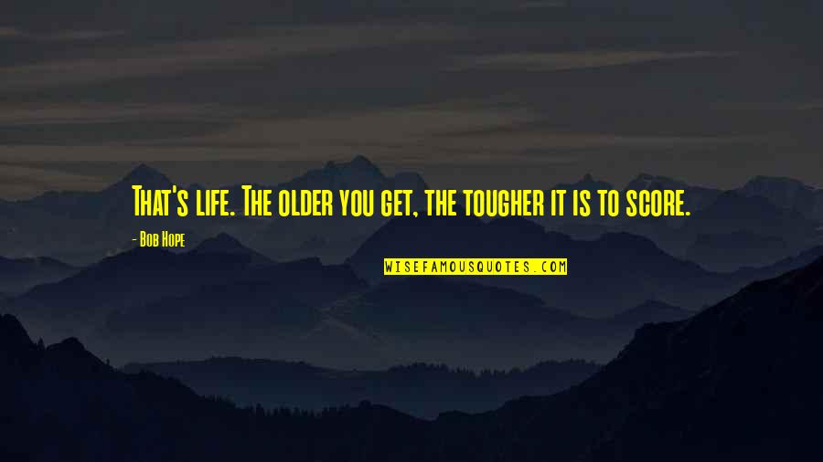 Kilbourne's Quotes By Bob Hope: That's life. The older you get, the tougher
