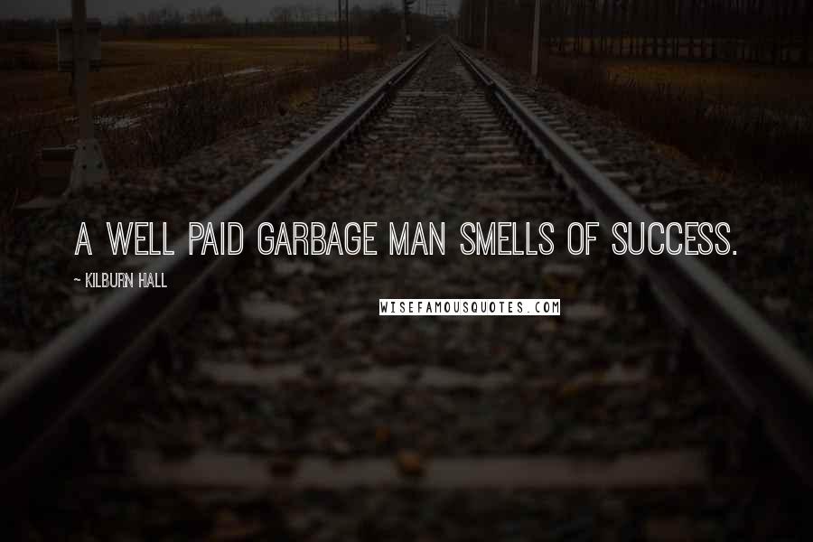 Kilburn Hall quotes: A well paid garbage man smells of success.