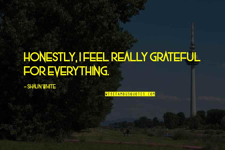 Kilcrease Controls Quotes By Shaun White: Honestly, I feel really grateful for everything.
