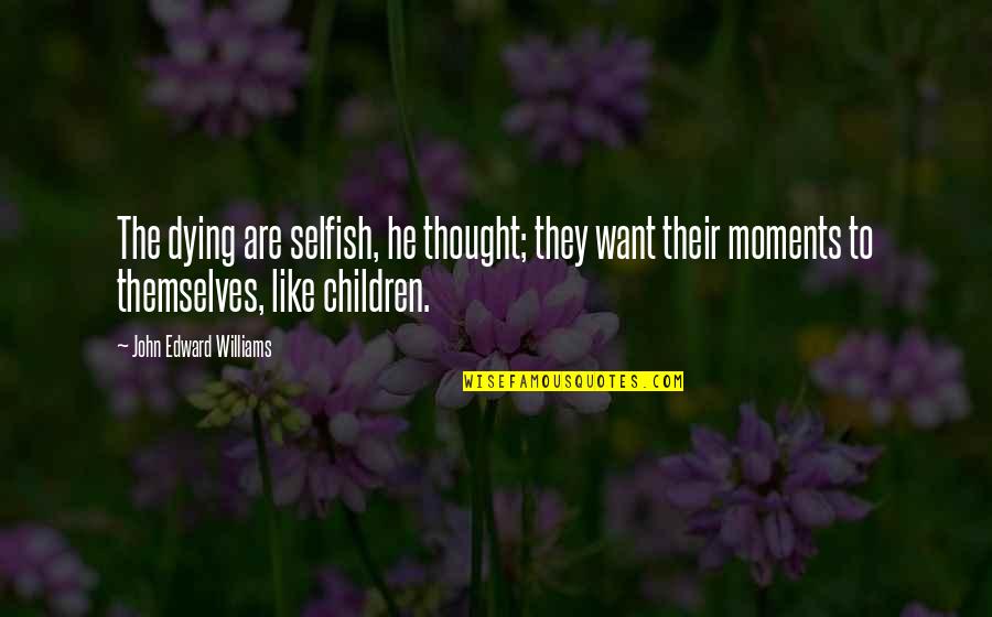 Kildares West Quotes By John Edward Williams: The dying are selfish, he thought; they want Kildares West Quotes By John Edward Williams: The dying are selfish, he thought; they want