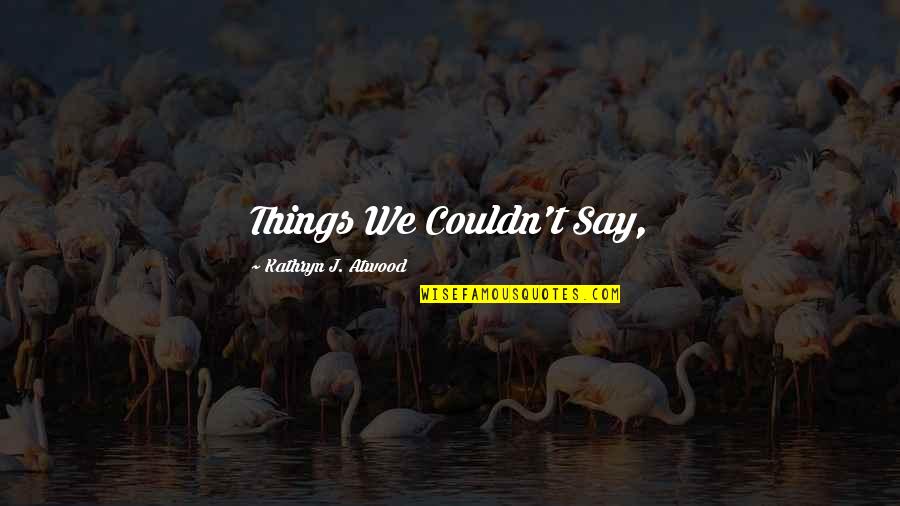 Kilden Senter Quotes By Kathryn J. Atwood: Things We Couldn't Say, Kilden Senter Quotes By Kathryn J. Atwood: Things We Couldn't Say,