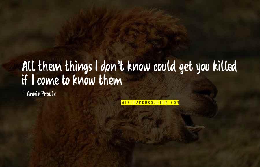 Kilduff Quotes By Annie Proulx: All them things I don't know could get