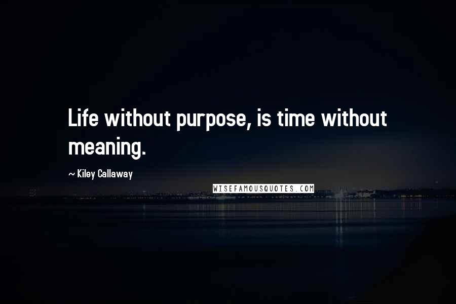 Kiley Callaway quotes: Life without purpose, is time without meaning.