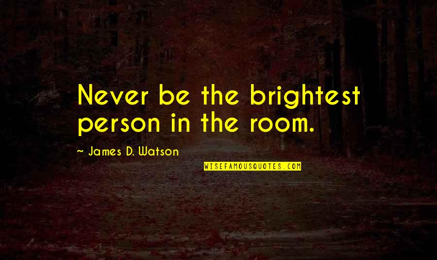 Kilfoyle Obituary Quotes By James D. Watson: Never be the brightest person in the room. Kilfoyle Obituary Quotes By James D. Watson: Never be the brightest person in the room.