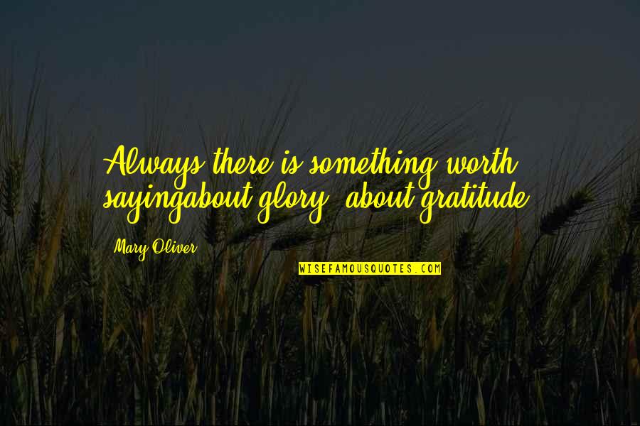 Kilger Test Quotes By Mary Oliver: Always there is something worth sayingabout glory, about