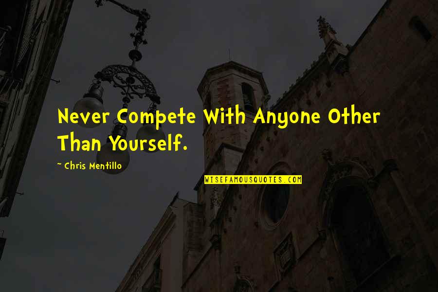 Kilgers Quotes By Chris Mentillo: Never Compete With Anyone Other Than Yourself.