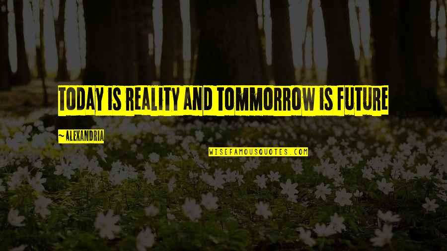 Kilgill Quotes By Alexandria: today is reality and tommorrow is future