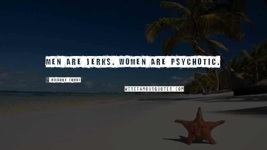 Kilgore Trout quotes: Men are jerks. Women are psychotic.