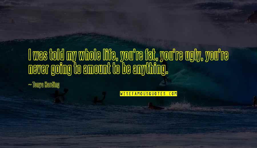 Kilian Experience Quotes By Tonya Harding: I was told my whole life, you're fat,