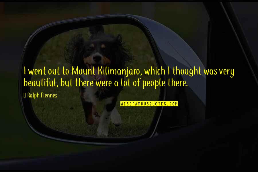 Kilimanjaro Quotes By Ralph Fiennes: I went out to Mount Kilimanjaro, which I
