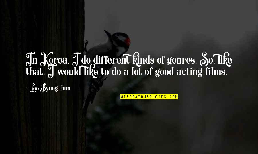 Kilimelis Pjaustymui Quotes By Lee Byung-hun: In Korea, I do different kinds of genres. Kilimelis Pjaustymui Quotes By Lee Byung-hun: In Korea, I do different kinds of genres.
