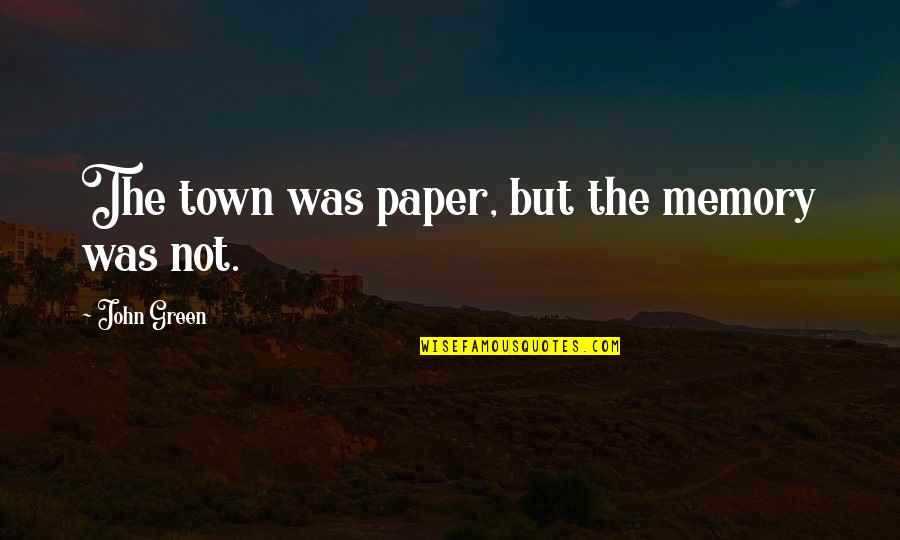 Kilimnik Devine Quotes By John Green: The town was paper, but the memory was Kilimnik Devine Quotes By John Green: The town was paper, but the memory was