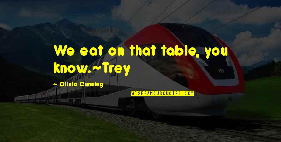 Kilimnik Devine Quotes By Olivia Cunning: We eat on that table, you know.~Trey Kilimnik Devine Quotes By Olivia Cunning: We eat on that table, you know.~Trey