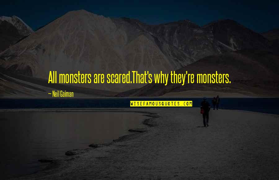 Kilinski For President Quotes By Neil Gaiman: All monsters are scared.That's why they're monsters.