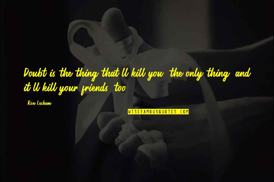 Kill All Your Friends Quotes By Ron Leshem: Doubt is the thing that'll kill you, the