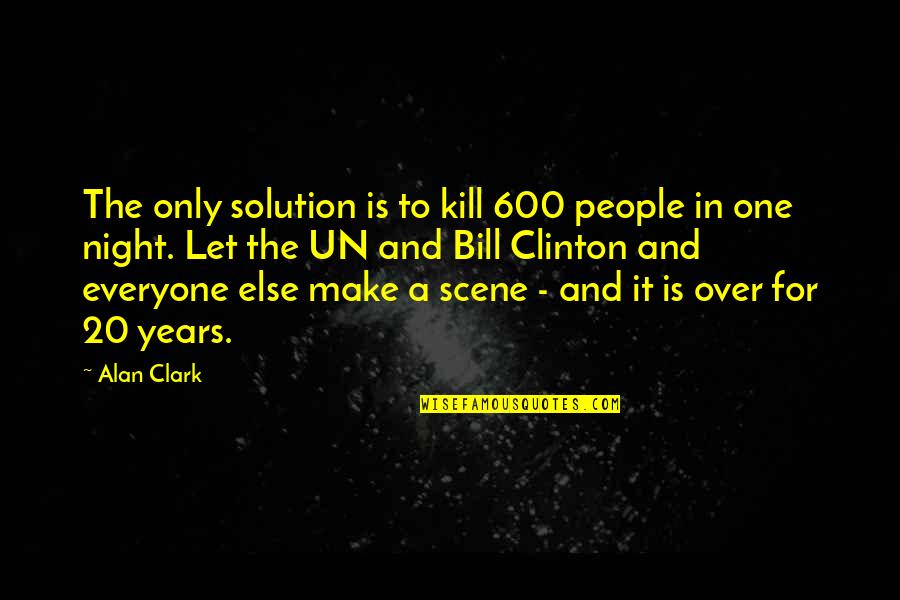 Kill Bill 1 And 2 Quotes By Alan Clark: The only solution is to kill 600 people