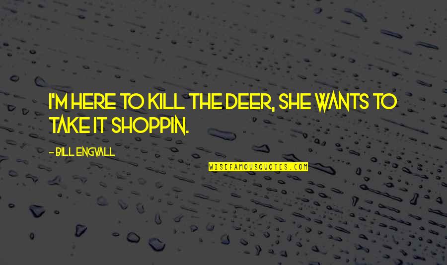 Kill Bill 1 And 2 Quotes By Bill Engvall: I'm here to kill the deer, She wants