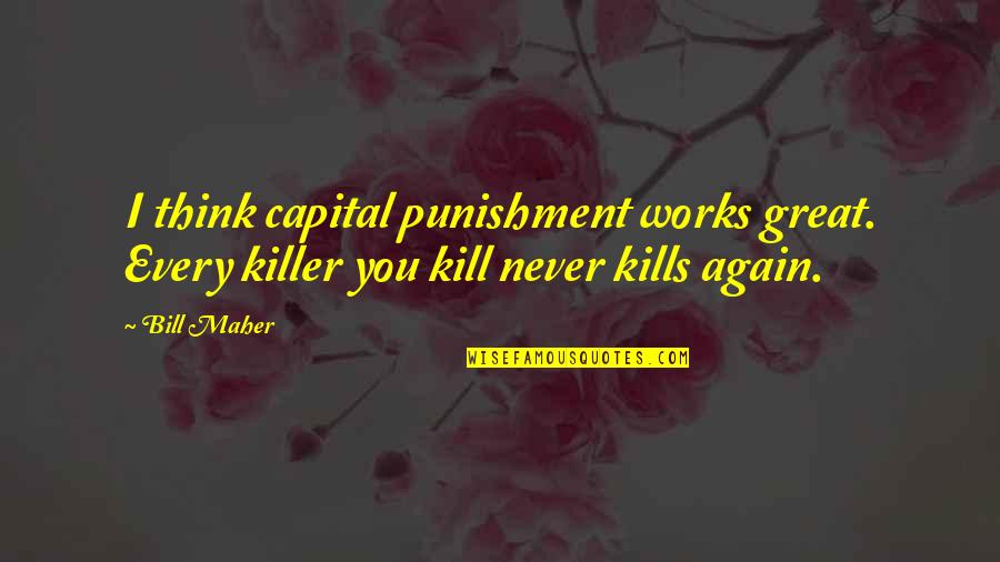 Kill Bill 1 And 2 Quotes By Bill Maher: I think capital punishment works great. Every killer