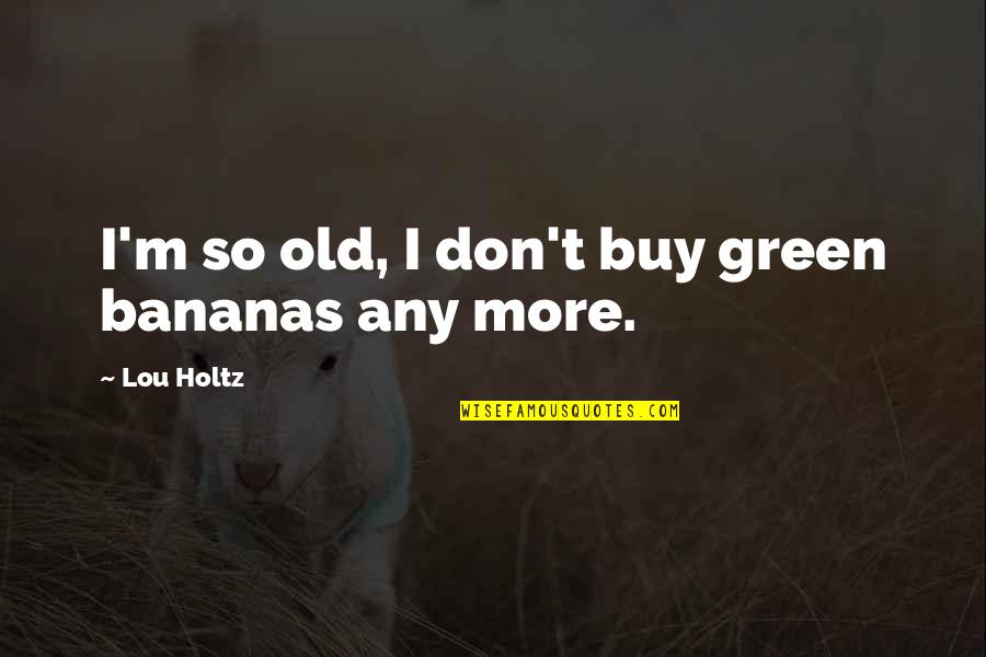 Kill Bill 2 Budd Quotes By Lou Holtz: I'm so old, I don't buy green bananas