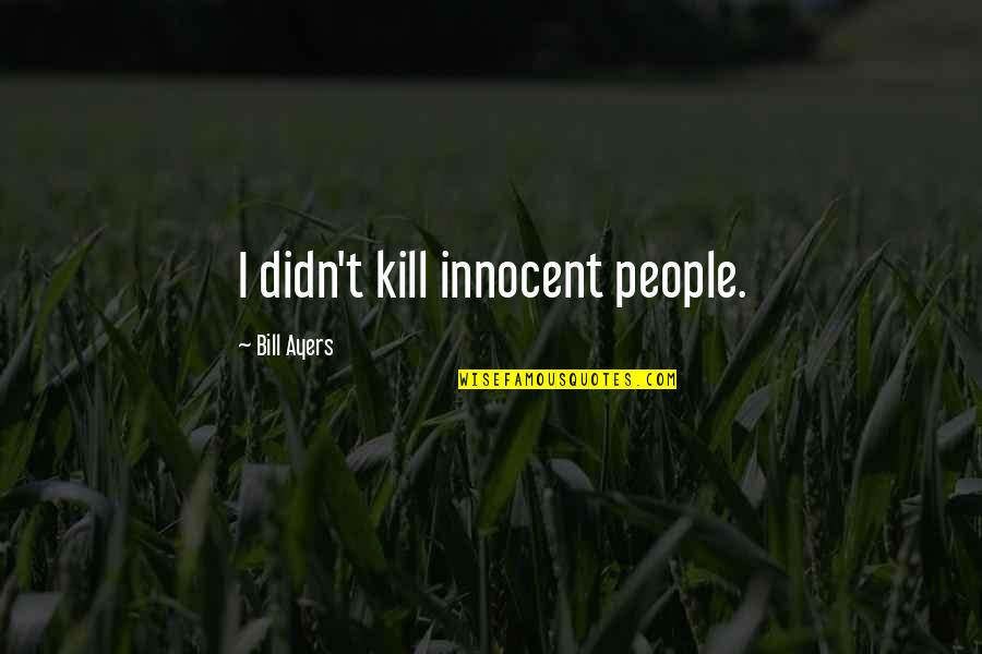 Kill Bill Quotes By Bill Ayers: I didn't kill innocent people.