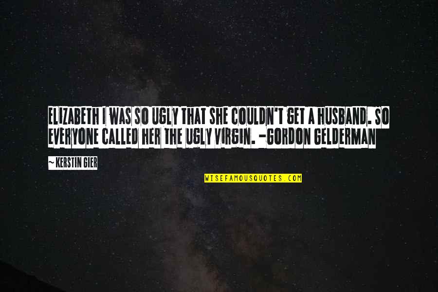 Kill Bill Revenge Quote Quotes By Kerstin Gier: Elizabeth I was so ugly that she couldn't Kill Bill Revenge Quote Quotes By Kerstin Gier: Elizabeth I was so ugly that she couldn't