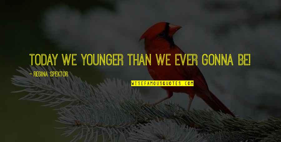 Kill Bill Vol 3 Quotes By Regina Spektor: Today we younger than we ever gonna be! Kill Bill Vol 3 Quotes By Regina Spektor: Today we younger than we ever gonna be!