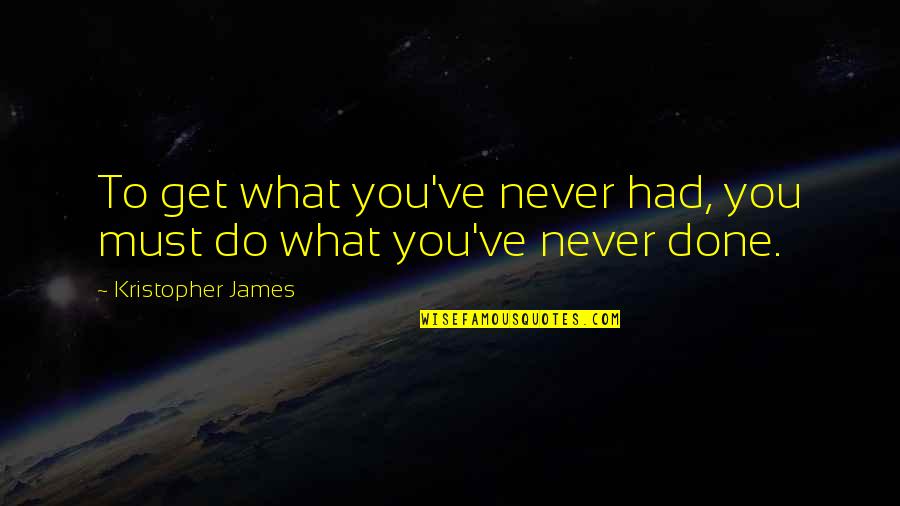 Kill Boredom Quotes By Kristopher James: To get what you've never had, you must Kill Boredom Quotes By Kristopher James: To get what you've never had, you must