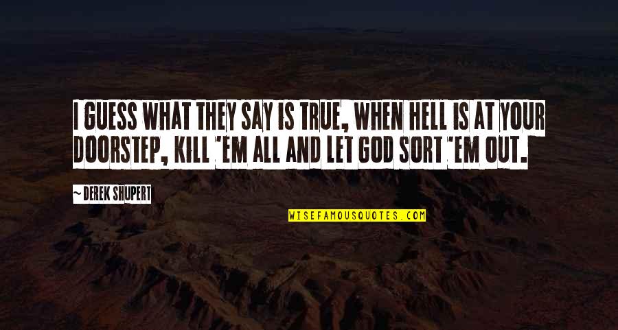 Kill Em Quotes By Derek Shupert: I guess what they say is true, when