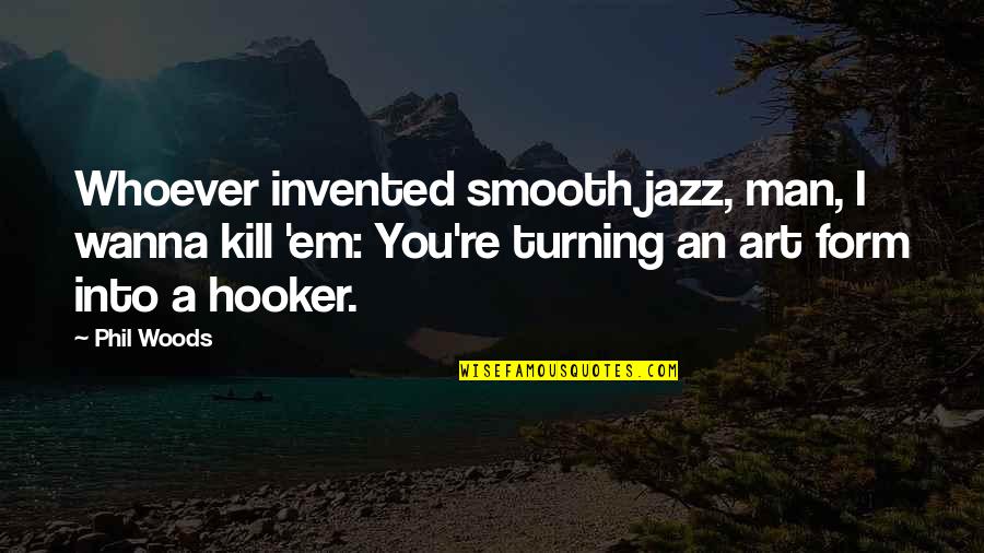Kill Em Quotes By Phil Woods: Whoever invented smooth jazz, man, I wanna kill