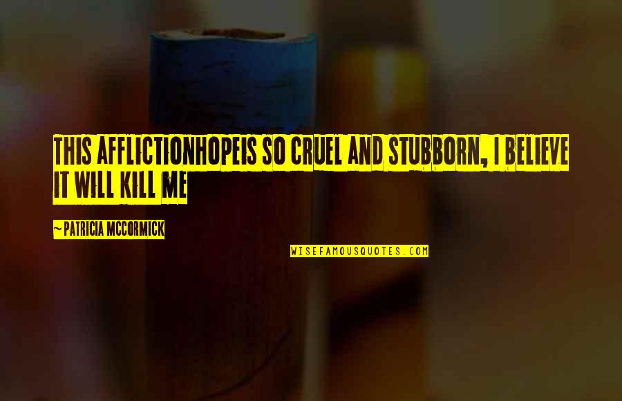 Kill Hope Quotes By Patricia McCormick: This afflictionhopeis so cruel and stubborn, I believe Kill Hope Quotes By Patricia McCormick: This afflictionhopeis so cruel and stubborn, I believe