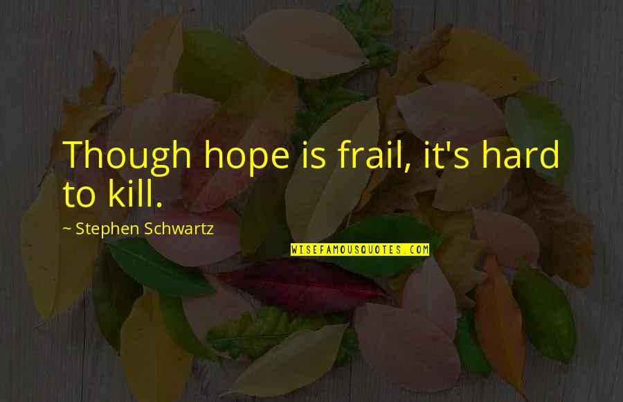 Kill Hope Quotes By Stephen Schwartz: Though hope is frail, it's hard to kill. Kill Hope Quotes By Stephen Schwartz: Though hope is frail, it's hard to kill.