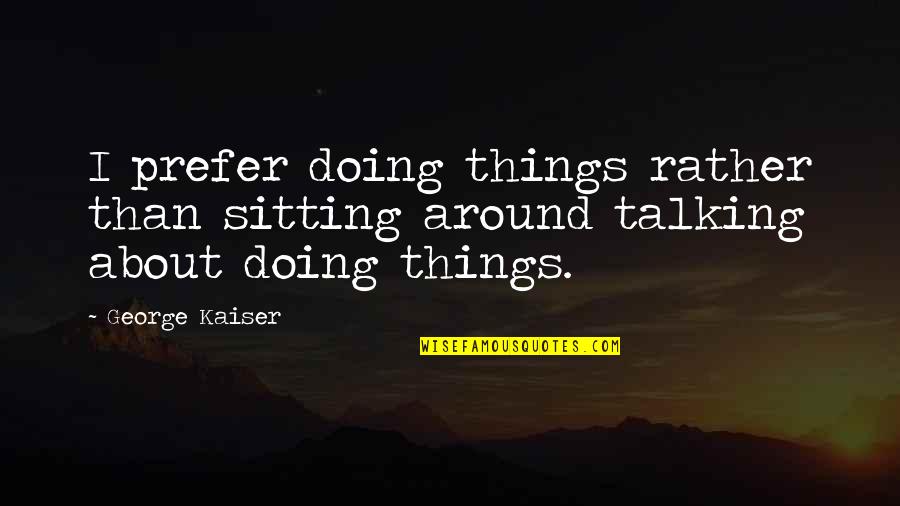 Kill List Frederick Forsyth Quotes By George Kaiser: I prefer doing things rather than sitting around